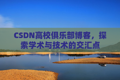 CSDN高校俱乐部博客，探索学术与技术的交汇点