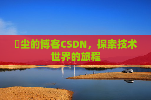 玦尘的博客CSDN，探索技术世界的旅程