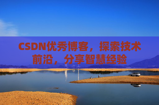 CSDN优秀博客,探索技术前沿,分享智慧经验