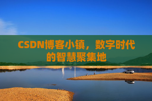 CSDN博客小镇，数字时代的智慧聚集地